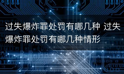 过失爆炸罪处罚有哪几种 过失爆炸罪处罚有哪几种情形