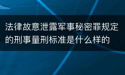 法律故意泄露军事秘密罪规定的刑事量刑标准是什么样的