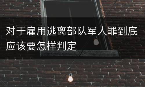 对于雇用逃离部队军人罪到底应该要怎样判定