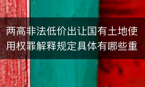 两高非法低价出让国有土地使用权罪解释规定具体有哪些重要内容