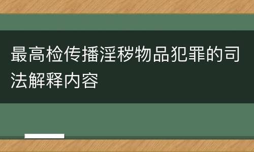 最高检传播淫秽物品犯罪的司法解释内容