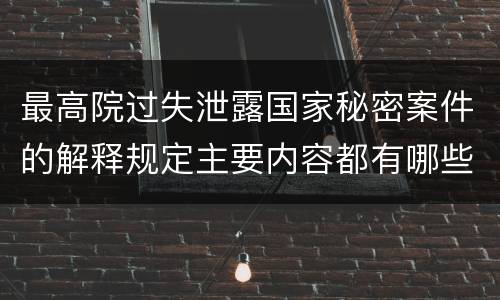 最高院过失泄露国家秘密案件的解释规定主要内容都有哪些