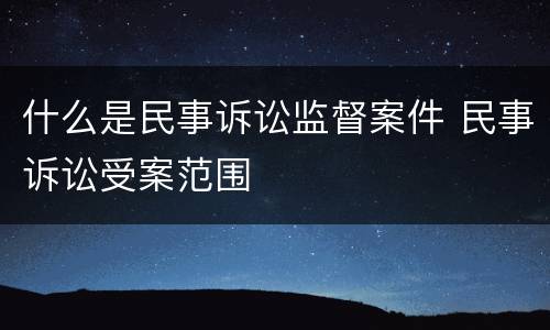 什么是民事诉讼监督案件 民事诉讼受案范围