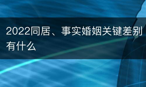 2022同居、事实婚姻关键差别有什么