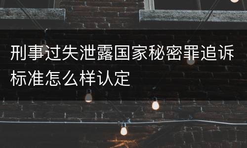 刑事过失泄露国家秘密罪追诉标准怎么样认定
