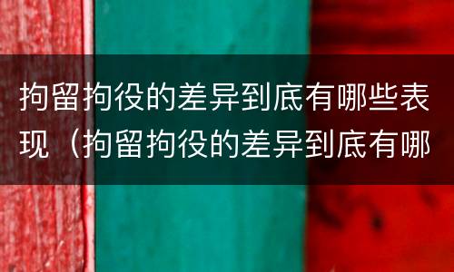 拘留拘役的差异到底有哪些表现（拘留拘役的差异到底有哪些表现呢）