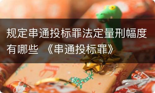 规定串通投标罪法定量刑幅度有哪些 《串通投标罪》