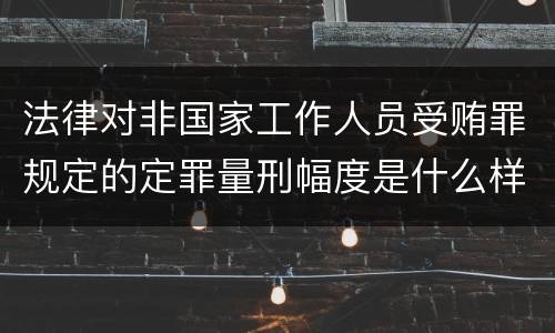 法律对非国家工作人员受贿罪规定的定罪量刑幅度是什么样的