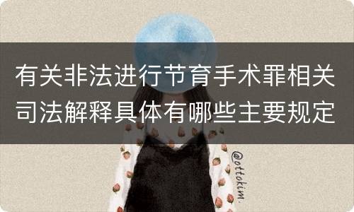 有关非法进行节育手术罪相关司法解释具体有哪些主要规定