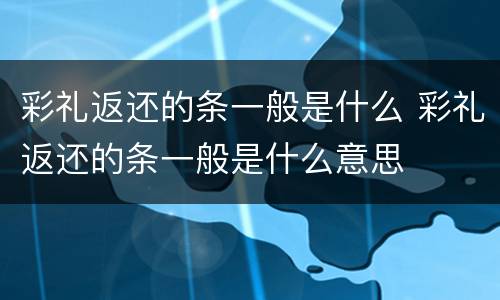 彩礼返还的条一般是什么 彩礼返还的条一般是什么意思
