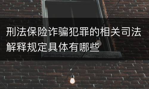 刑法保险诈骗犯罪的相关司法解释规定具体有哪些