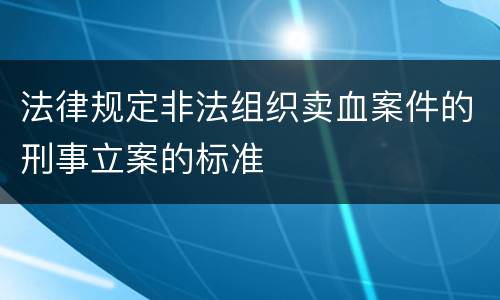 法律规定非法组织卖血案件的刑事立案的标准