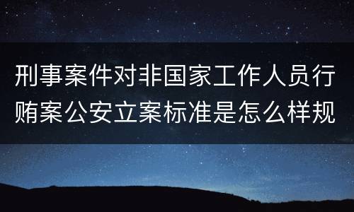 刑事案件对非国家工作人员行贿案公安立案标准是怎么样规定