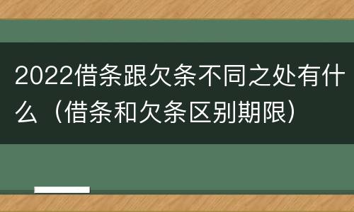 2022借条跟欠条不同之处有什么（借条和欠条区别期限）