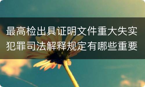 最高检出具证明文件重大失实犯罪司法解释规定有哪些重要内容