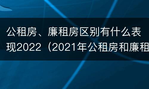 公租房、廉租房区别有什么表现2022（2021年公租房和廉租房有什么区别）
