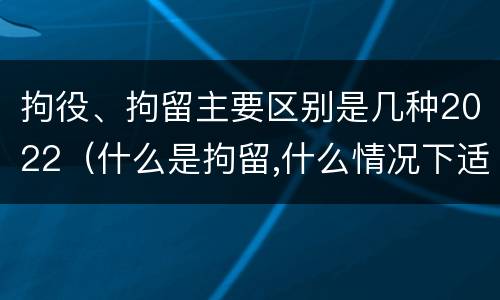 拘役、拘留主要区别是几种2022（什么是拘留,什么情况下适用拘留）