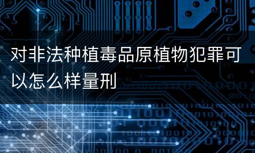对非法种植毒品原植物犯罪可以怎么样量刑