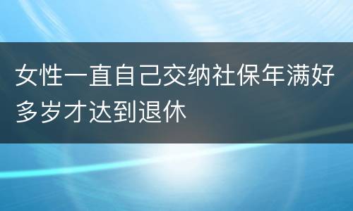 女性一直自己交纳社保年满好多岁才达到退休