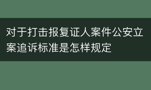 对于打击报复证人案件公安立案追诉标准是怎样规定