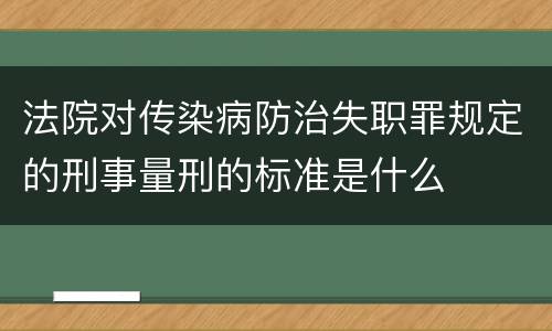 法院对传染病防治失职罪规定的刑事量刑的标准是什么