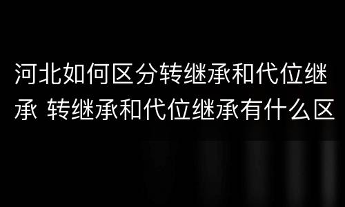 河北如何区分转继承和代位继承 转继承和代位继承有什么区别