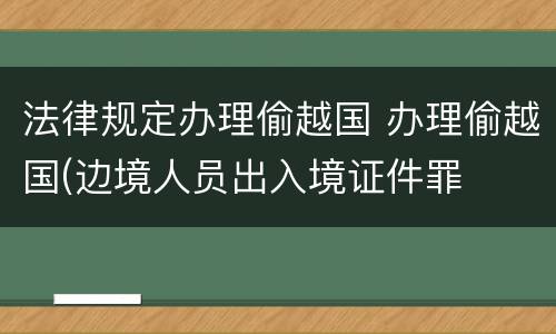 法律规定办理偷越国 办理偷越国(边境人员出入境证件罪