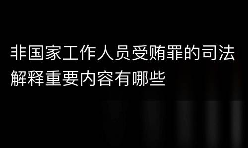非国家工作人员受贿罪的司法解释重要内容有哪些