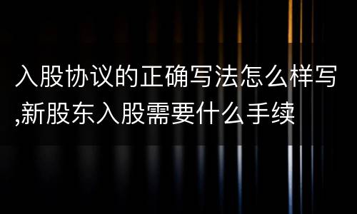 入股协议的正确写法怎么样写,新股东入股需要什么手续