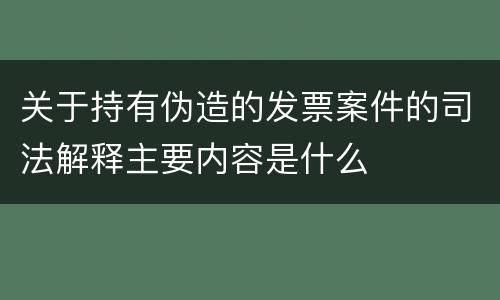 关于持有伪造的发票案件的司法解释主要内容是什么