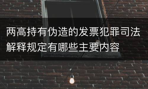 两高持有伪造的发票犯罪司法解释规定有哪些主要内容