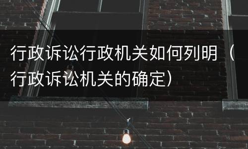行政诉讼行政机关如何列明（行政诉讼机关的确定）