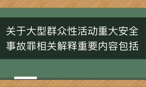 关于大型群众性活动重大安全事故罪相关解释重要内容包括什么