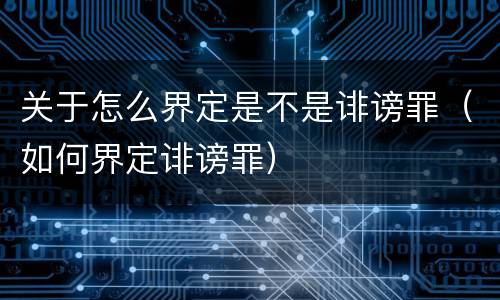 关于怎么界定是不是诽谤罪（如何界定诽谤罪）