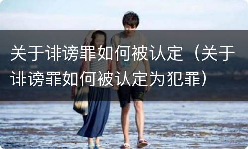 关于诽谤罪如何被认定（关于诽谤罪如何被认定为犯罪）