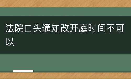 法院口头通知改开庭时间不可以