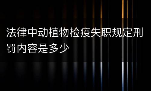 法律中动植物检疫失职规定刑罚内容是多少