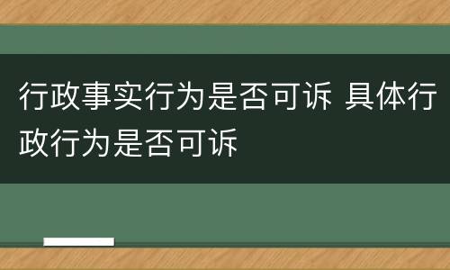 行政事实行为是否可诉 具体行政行为是否可诉