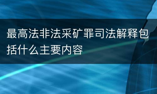 最高法非法采矿罪司法解释包括什么主要内容