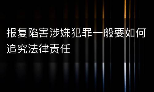 报复陷害涉嫌犯罪一般要如何追究法律责任