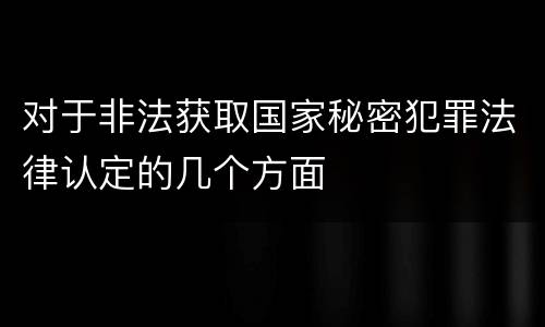对于非法获取国家秘密犯罪法律认定的几个方面