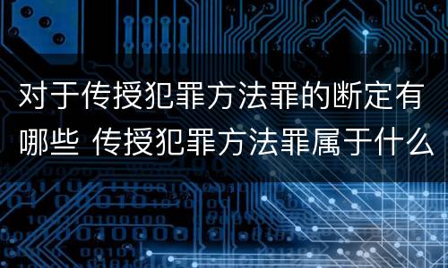 对于传授犯罪方法罪的断定有哪些 传授犯罪方法罪属于什么罪