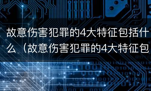 故意伤害犯罪的4大特征包括什么（故意伤害犯罪的4大特征包括什么）