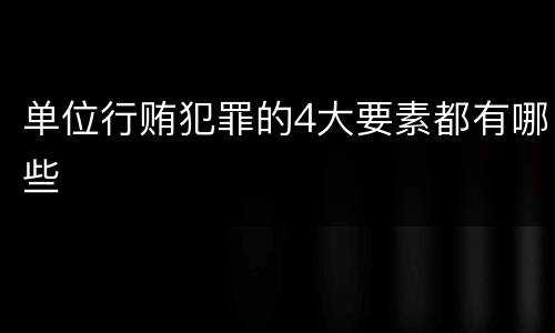 单位行贿犯罪的4大要素都有哪些