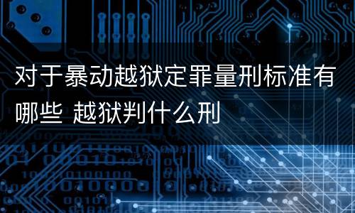 对于暴动越狱定罪量刑标准有哪些 越狱判什么刑