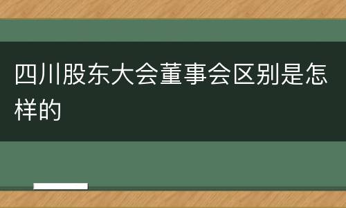 四川股东大会董事会区别是怎样的