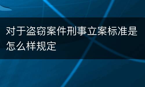 对于盗窃案件刑事立案标准是怎么样规定