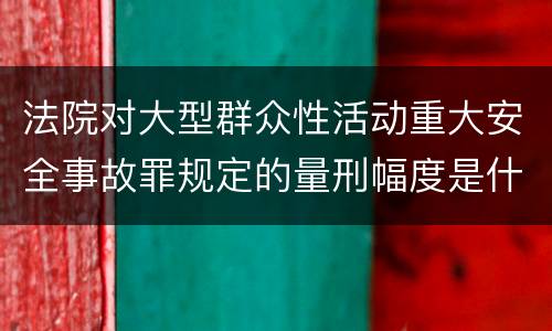 法院对大型群众性活动重大安全事故罪规定的量刑幅度是什么样的