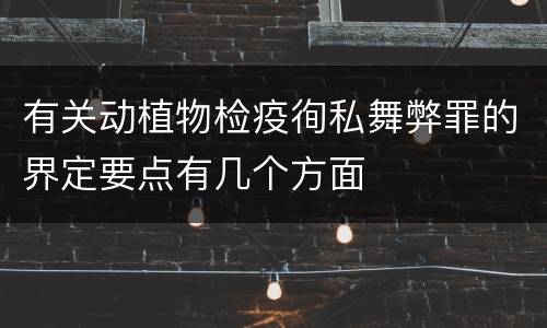 有关动植物检疫徇私舞弊罪的界定要点有几个方面