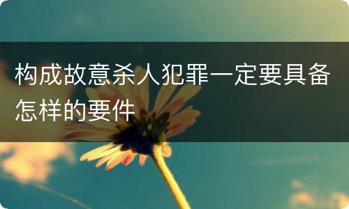 构成故意杀人犯罪一定要具备怎样的要件